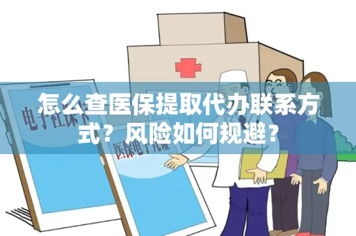 怎么查医保提取代办联系方式？风险如何规避？